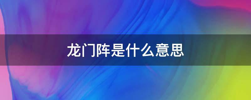 龙门阵是什么意思 龙门阵在四川是什么意思