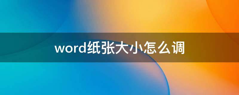 word纸张大小怎么调（word纸张大小怎么调整）