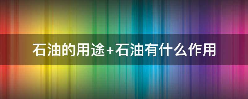 石油的用途（石油的用途18种）