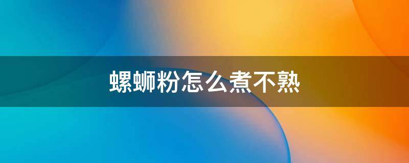 螺蛳粉怎么煮不熟 螺蛳粉煮不熟是怎么回事