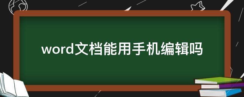 word文档能用手机编辑吗（word文档可以用手机编辑吗）