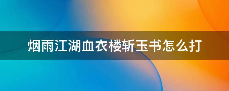 烟雨江湖血衣楼斩玉书怎么打（烟雨江湖血衣楼打不过斩）