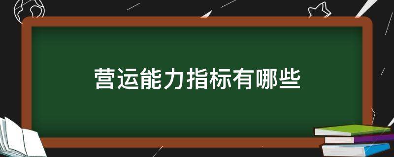 营运能力指标有哪些（银行营运能力指标有哪些）