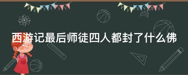 西游记最后师徒四人都封了什么佛 西游记最后师徒四人都封了什么佛白龙马