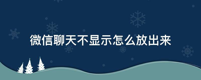 微信聊天不显示怎么放出来 微信不显示聊天记录怎么放出来