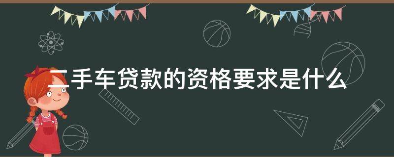 二手车贷款的资格要求是什么 二手车买车贷款需要什么条件