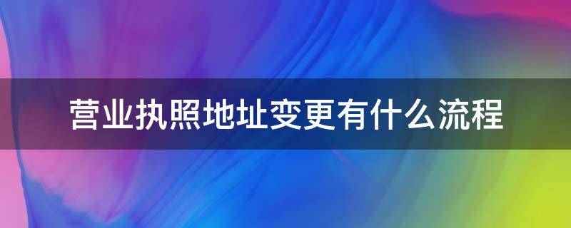 营业执照地址变更有什么流程 营业执照变更注册地址的流程