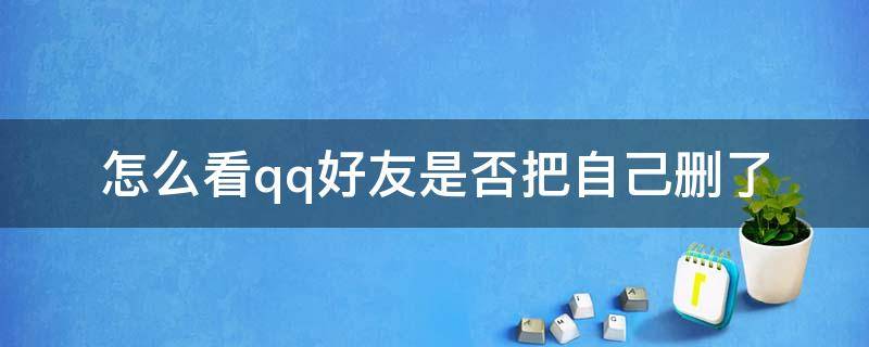 怎么看qq好友是否把自己删了 不发消息怎么看qq好友是否把自己删了