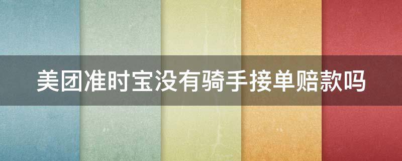 美团准时宝没有骑手接单赔款吗（美团准时宝没有骑手接单赔款吗是真的吗）