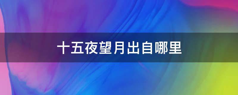 十五夜望月出自哪里（十五夜望月中的十五）