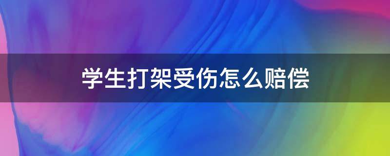 学生打架受伤怎么赔偿（小孩在校打架受伤如何赔偿）