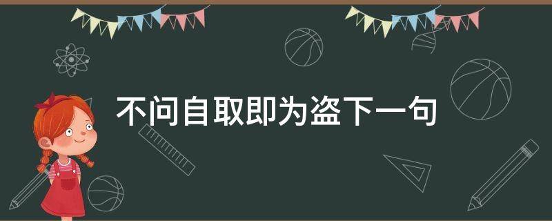 不问自取即为盗下一句 不问自取即为盗上一句