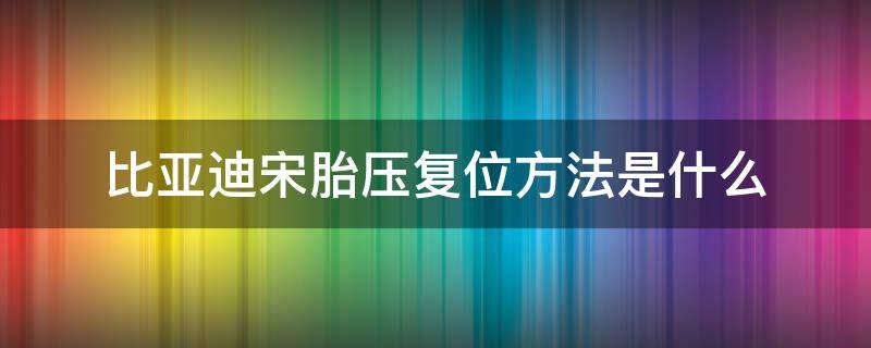 比亚迪宋胎压复位方法是什么（比亚迪宋经典胎压复位方法）