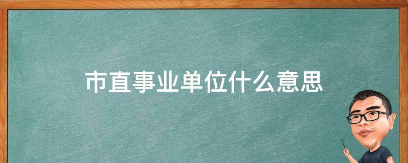 市直事业单位什么意思 省直事业单位是什么意思?有哪些?