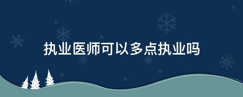 执业医师可以多点执业吗（初级执业医师可以多点执业吗）