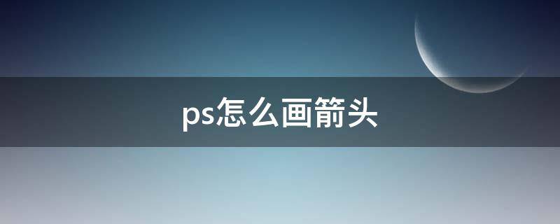 ps怎么画箭头 ps怎么画箭头标志