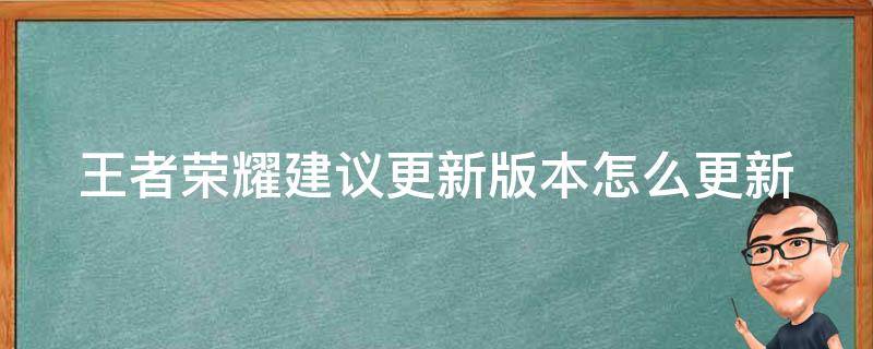 王者荣耀建议更新版本怎么更新（王者咋更新版本）