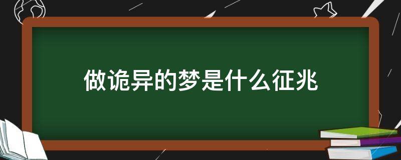 做诡异的梦是什么征兆（做的梦特别诡异）