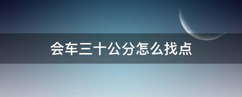 会车三十公分怎么找点（会车怎么找30公分）