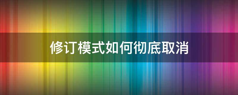 修订模式如何彻底取消 修订模式取消不了