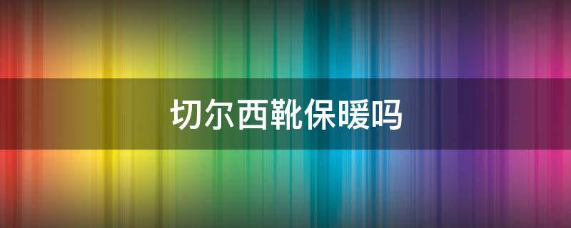 切尔西靴保暖吗 切尔西靴夏季能穿吗