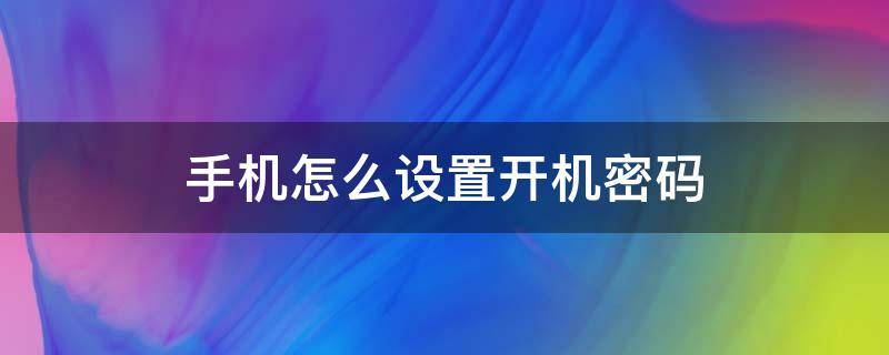 手机怎么设置开机密码 oppo手机怎么设置开机密码