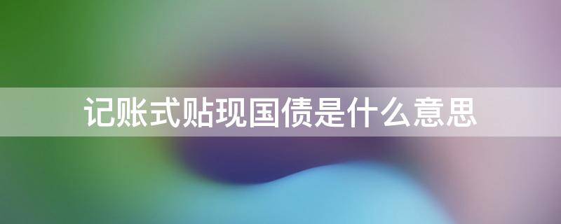 记账式贴现国债是什么意思 记账式贴现国债发行对象