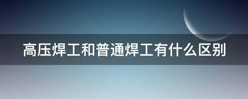 高压焊工和普通焊工有什么区别 高压焊工和普通焊工有什么区别图片