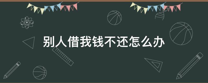 别人借我钱不还怎么办（别人借我钱不还怎么办怎么起诉）