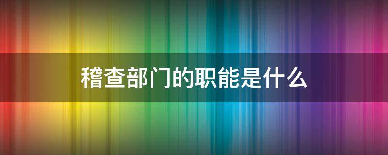 稽查部门的职能是什么 海关稽查部门的职能是什么