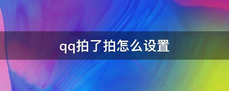 qq拍了拍怎么设置（QQ拍了拍怎么设置?）