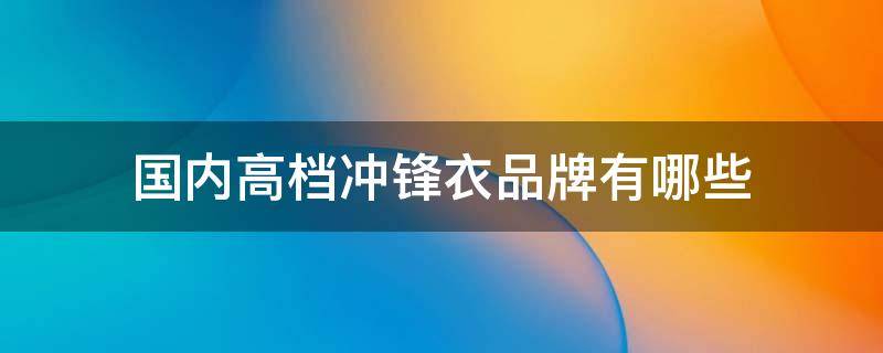 国内高档冲锋衣品牌有哪些 国内知名冲锋衣品牌