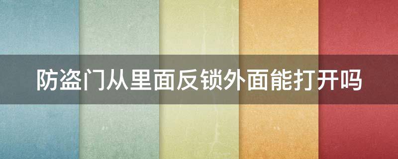 防盗门从里面反锁外面能打开吗（防盗门从里面反锁了外面用钥匙打不开怎么办）