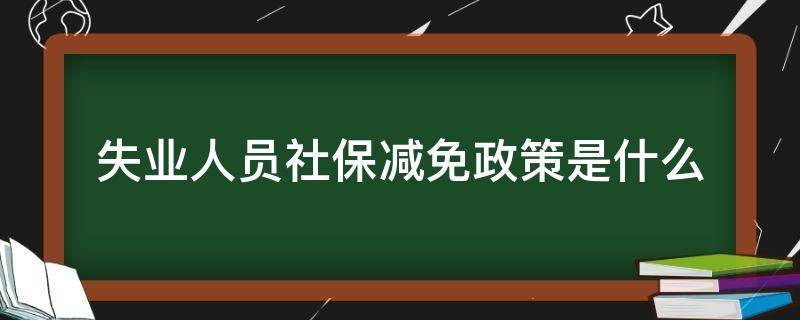 失业人员社保减免政策是什么（失业保险 减免）