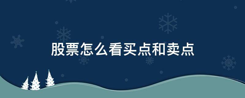 股票怎么看买点和卖点 怎么看股票的买入点和卖出点