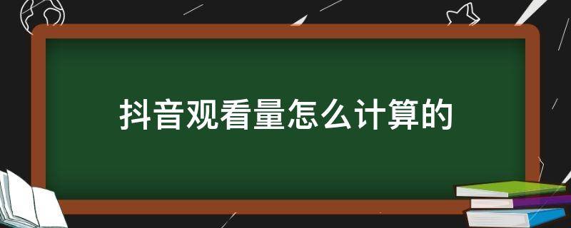 抖音观看量怎么计算的（抖音计算播放量）