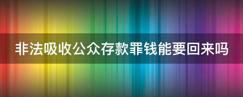 非法吸收公众存款罪钱能要回来吗（非法吸收公众存款会判刑吗）