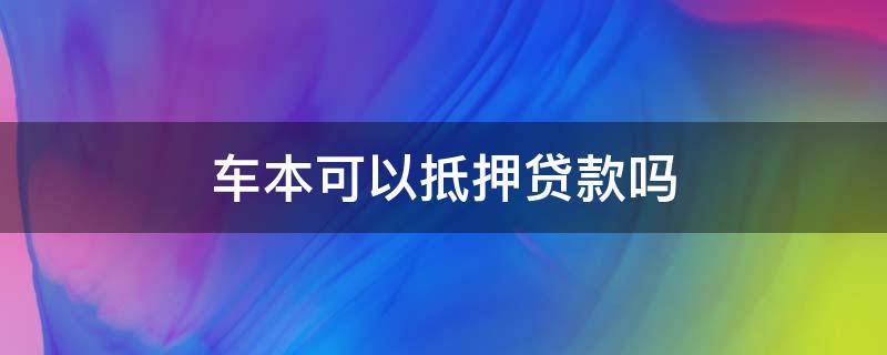 车本可以抵押贷款吗（银行车本抵押能贷款吗）