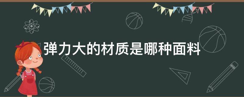 弹力大的材质是哪种面料（比较有弹性的面料）