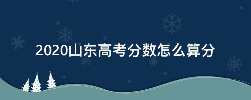 2020山东高考分数怎么算分 2020山东高考分数线是多少分