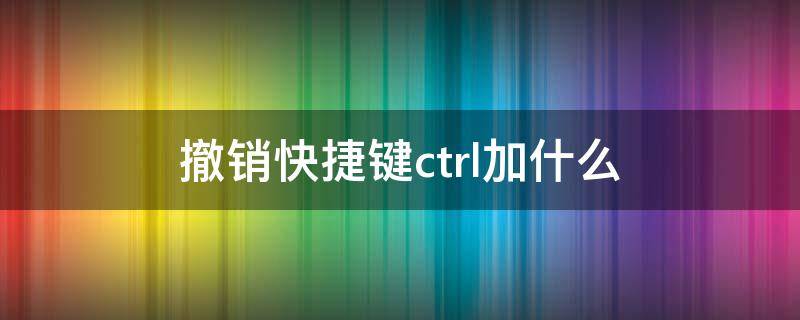 撤销快捷键ctrl加什么（电脑撤销快捷键ctrl加什么）