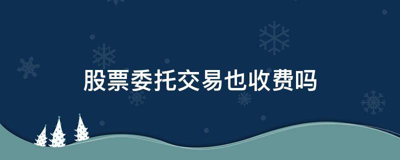 股票委托交易也收费吗 股票委托交易收费吗?