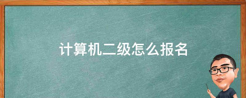 计算机二级怎么报名（计算机二级怎么报名在哪考试）