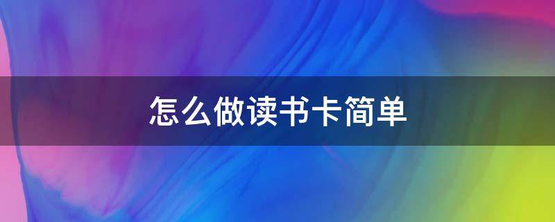 怎么做读书卡简单（很简单的读书卡怎么做）