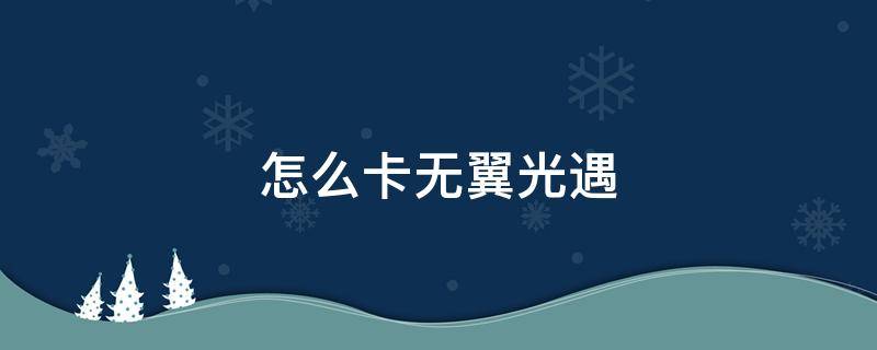 怎么卡无翼光遇（怎么卡无翼光遇2021）