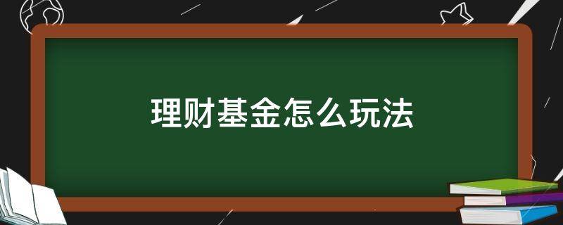 理财基金怎么玩法（基金理财怎么玩的）