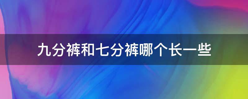 九分裤和七分裤哪个长一些 七分裤长还是九分长