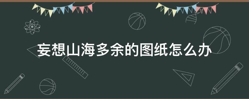 妄想山海多余的图纸怎么办 妄想山海多出来的图纸怎么办