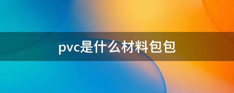 pvc是什么材料包包 PVC是什么材料包包