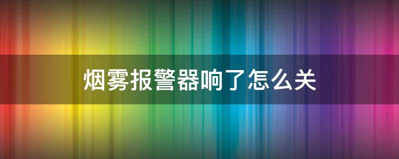 烟雾报警器响了怎么关（烟雾报警器响了怎么关?烟雾报警器会闪红灯吗?）